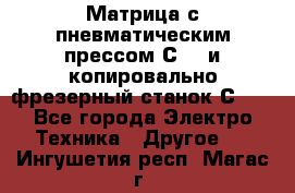 Матрица с пневматическим прессом С640 и копировально-фрезерный станок С640 - Все города Электро-Техника » Другое   . Ингушетия респ.,Магас г.